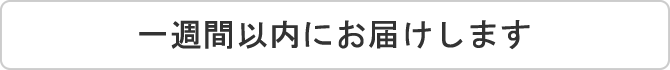 一週間以内にお届けします